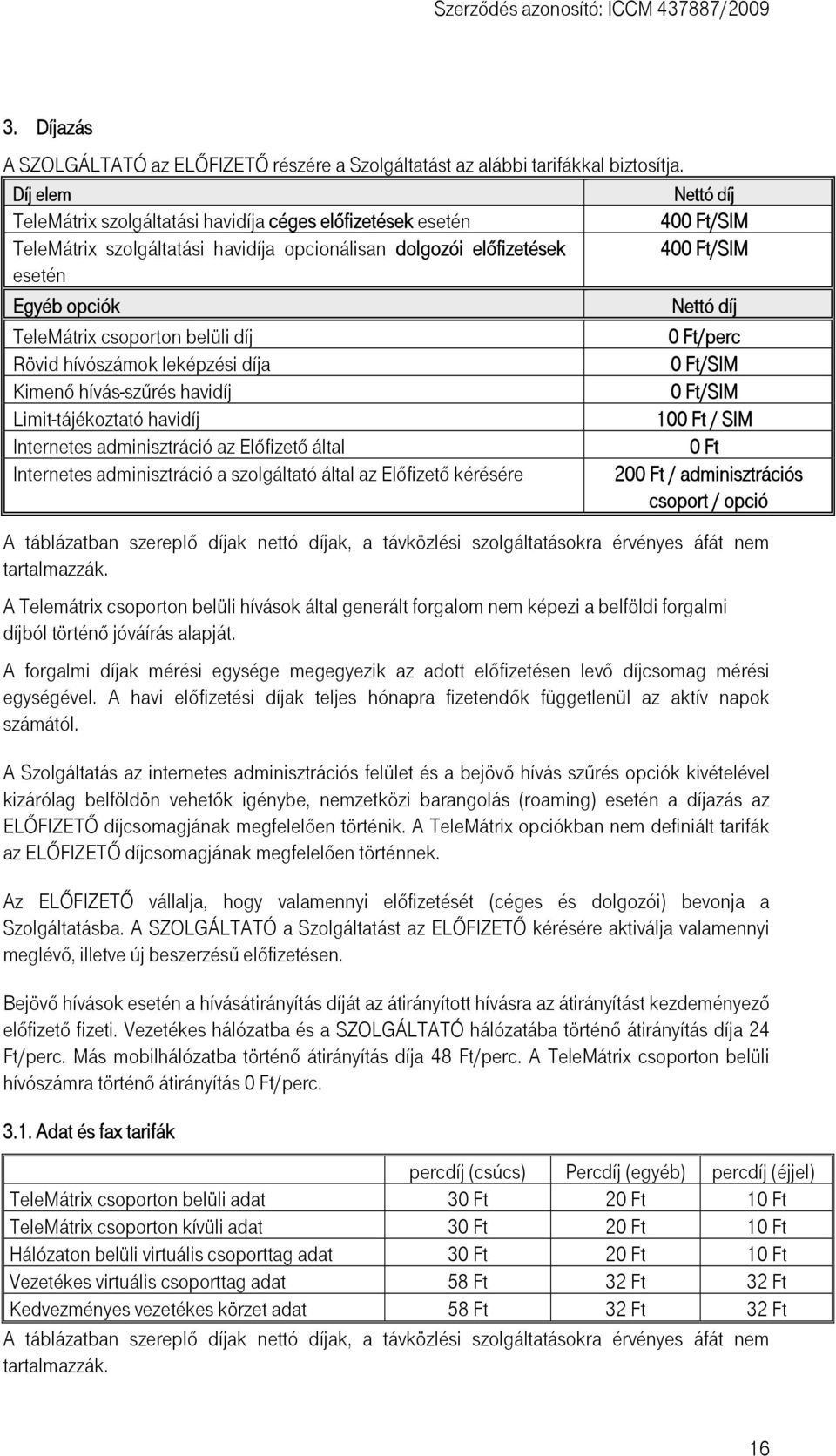 TeleMátrix csoporton belüli díj 0 Ft/perc Rövid hívószámok leképzési díja 0 Ft/SIM Kimenő hívás-szűrés havidíj 0 Ft/SIM Limit-tájékoztató havidíj 100 Ft / SIM Internetes adminisztráció az Előfizető