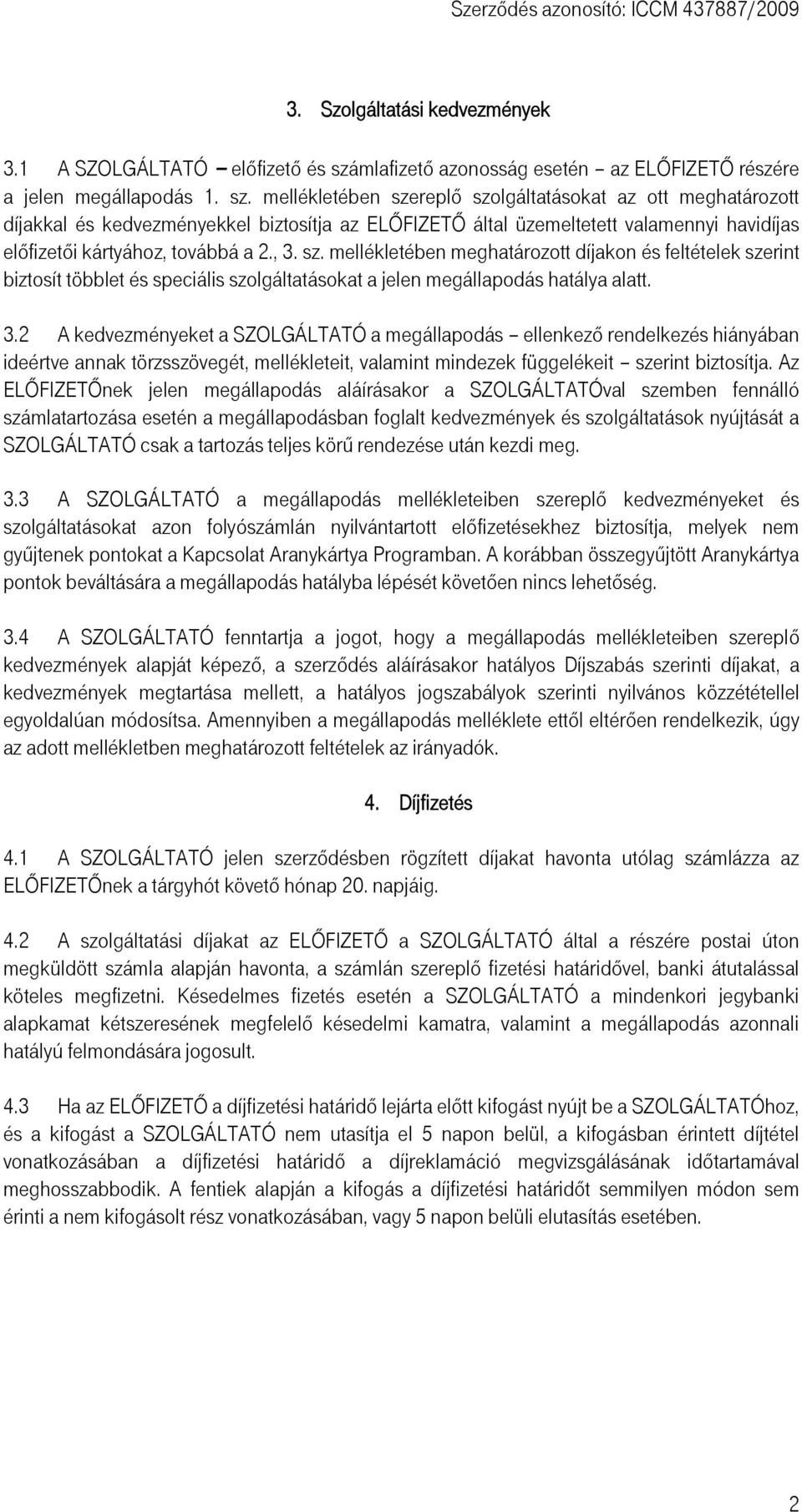 mellékletében szereplő szolgáltatásokat az ott meghatározott díjakkal és kedvezményekkel biztosítja az ELŐFIZETŐ által üzemeltetett valamennyi havidíjas előfizetői kártyához, továbbá a 2., 3. sz. mellékletében meghatározott díjakon és feltételek szerint biztosít többlet és speciális szolgáltatásokat a jelen megállapodás hatálya alatt.