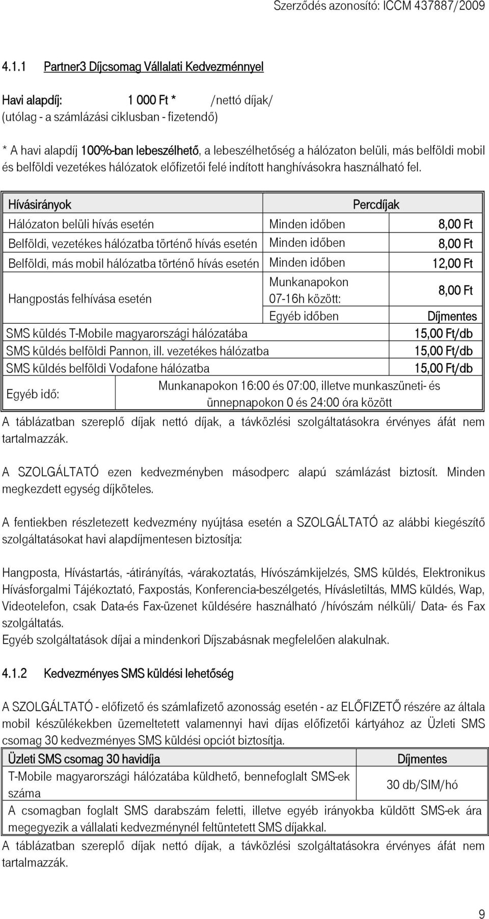 Hívásirányok Percdíjak Hálózaton belüli hívás esetén Minden időben 8,00 Ft Belföldi, vezetékes hálózatba történő hívás esetén Minden időben 8,00 Ft Belföldi, más mobil hálózatba történő hívás esetén