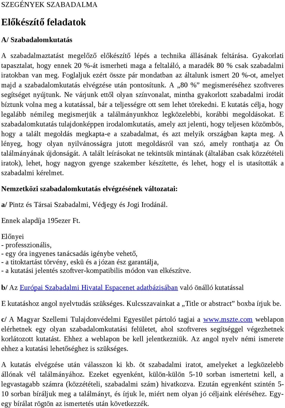 Foglaljuk ezért össze pár mondatban az általunk ismert 20 %-ot, amelyet majd a szabadalomkutatás elvégzése után pontosítunk. A 80 % megismeréséhez szoftveres segítséget nyújtunk.