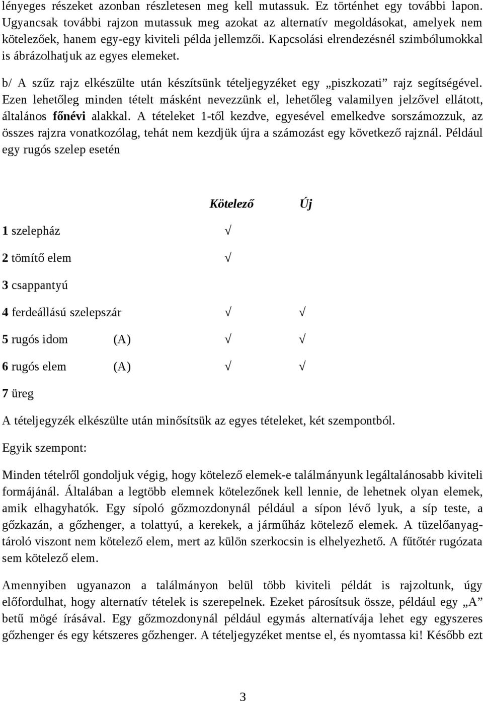 Kapcsolási elrendezésnél szimbólumokkal is ábrázolhatjuk az egyes elemeket. b/ A szűz rajz elkészülte után készítsünk tételjegyzéket egy piszkozati rajz segítségével.