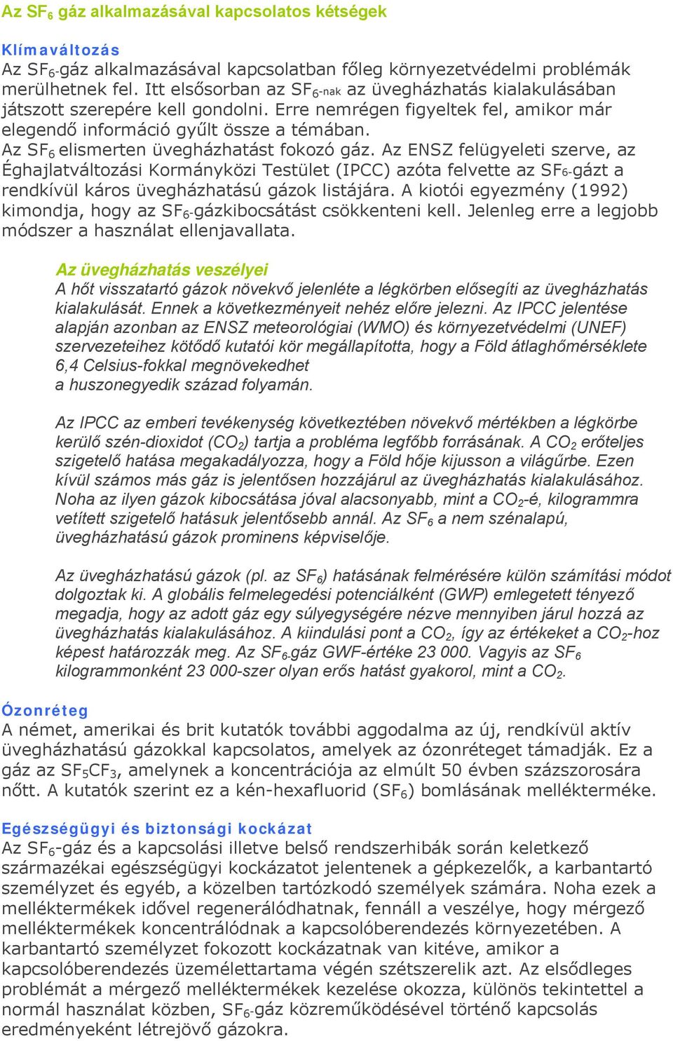 Az SF 6 elismerten üvegházhatást fokozó gáz. Az ENSZ felügyeleti szerve, az Éghajlatváltozási Kormányközi Testület (IPCC) azóta felvette az SF6-gázt a rendkívül káros üvegházhatású gázok listájára.