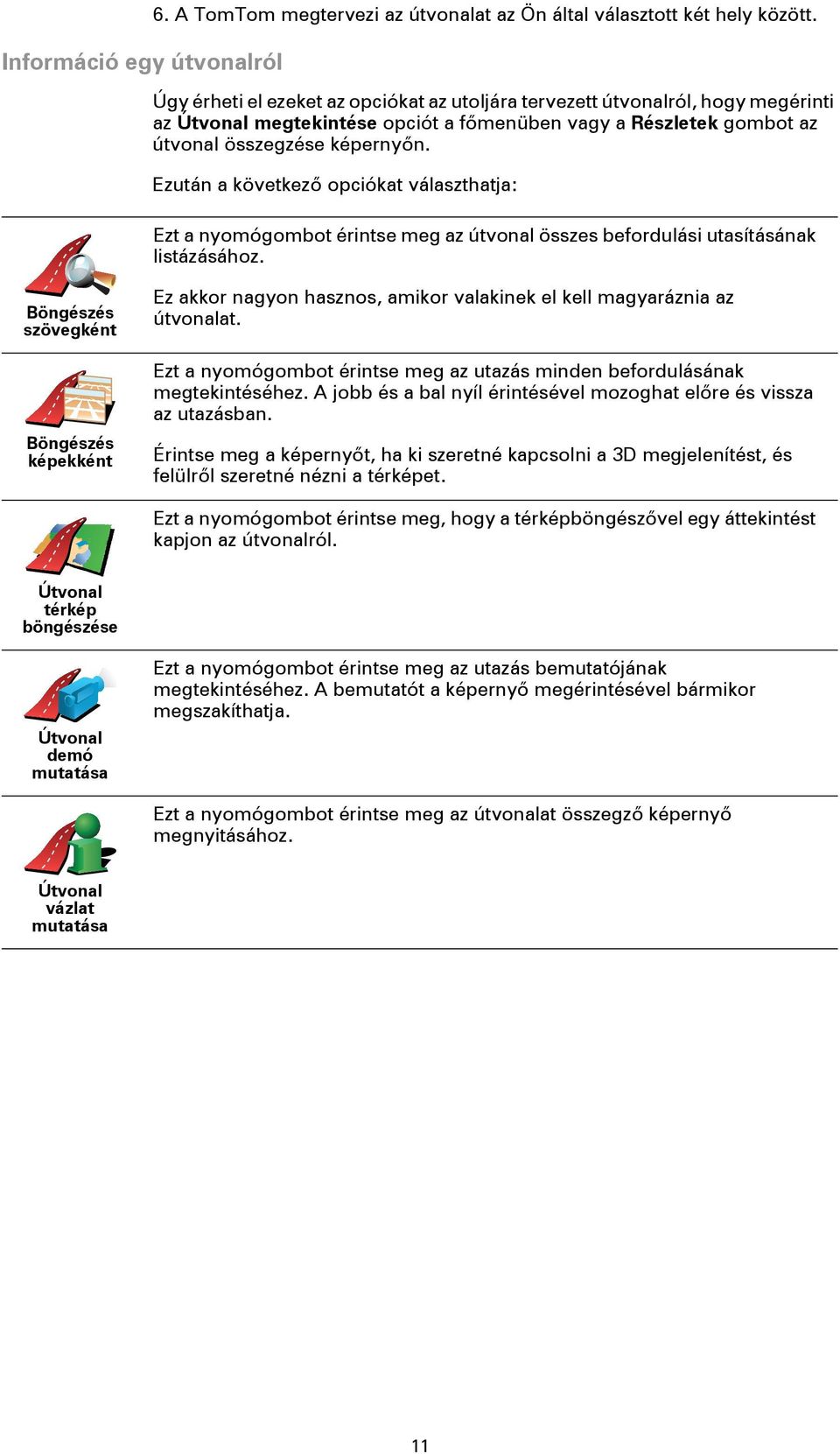 Ezután a következő opciókat választhatja: Ezt a nyomógombot érintse meg az útvonal összes befordulási utasításának listázásához.