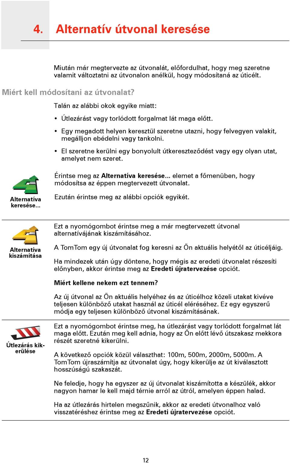 Egy megadott helyen keresztül szeretne utazni, hogy felvegyen valakit, megálljon ebédelni vagy tankolni. El szeretne kerülni egy bonyolult útkereszteződést vagy egy olyan utat, amelyet nem szeret.