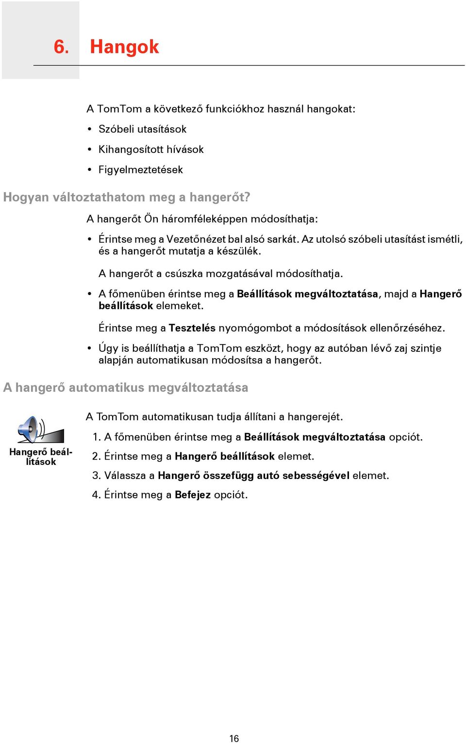 A hangerőt a csúszka mozgatásával módosíthatja. A főmenüben érintse meg a Beállítások megváltoztatása, majd a Hangerő beállítások elemeket.