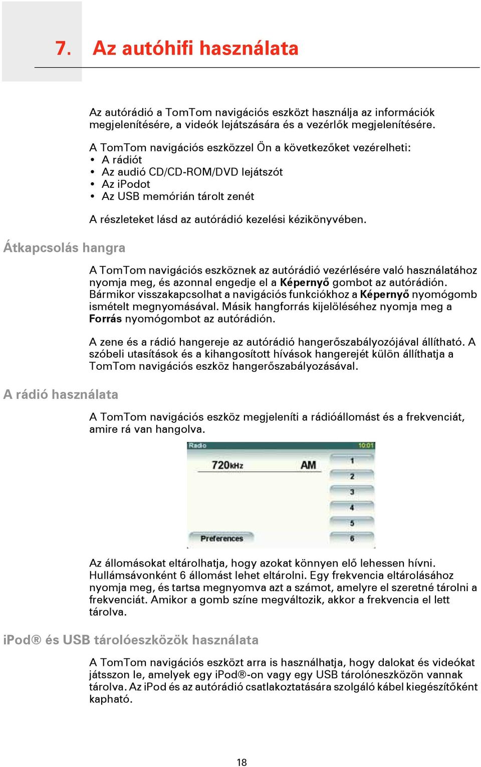 az autórádió kezelési kézikönyvében. A TomTom navigációs eszköznek az autórádió vezérlésére való használatához nyomja meg, és azonnal engedje el a Képernyő gombot az autórádión.