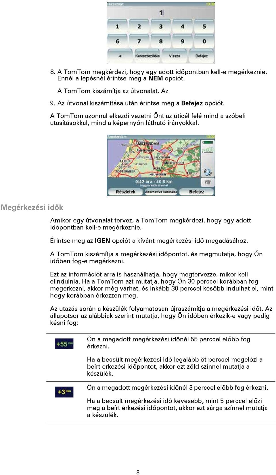 Megérkezési idők Amikor egy útvonalat tervez, a TomTom megkérdezi, hogy egy adott időpontban kell-e megérkeznie. Érintse meg az IGEN opciót a kívánt megérkezési idő megadásához.