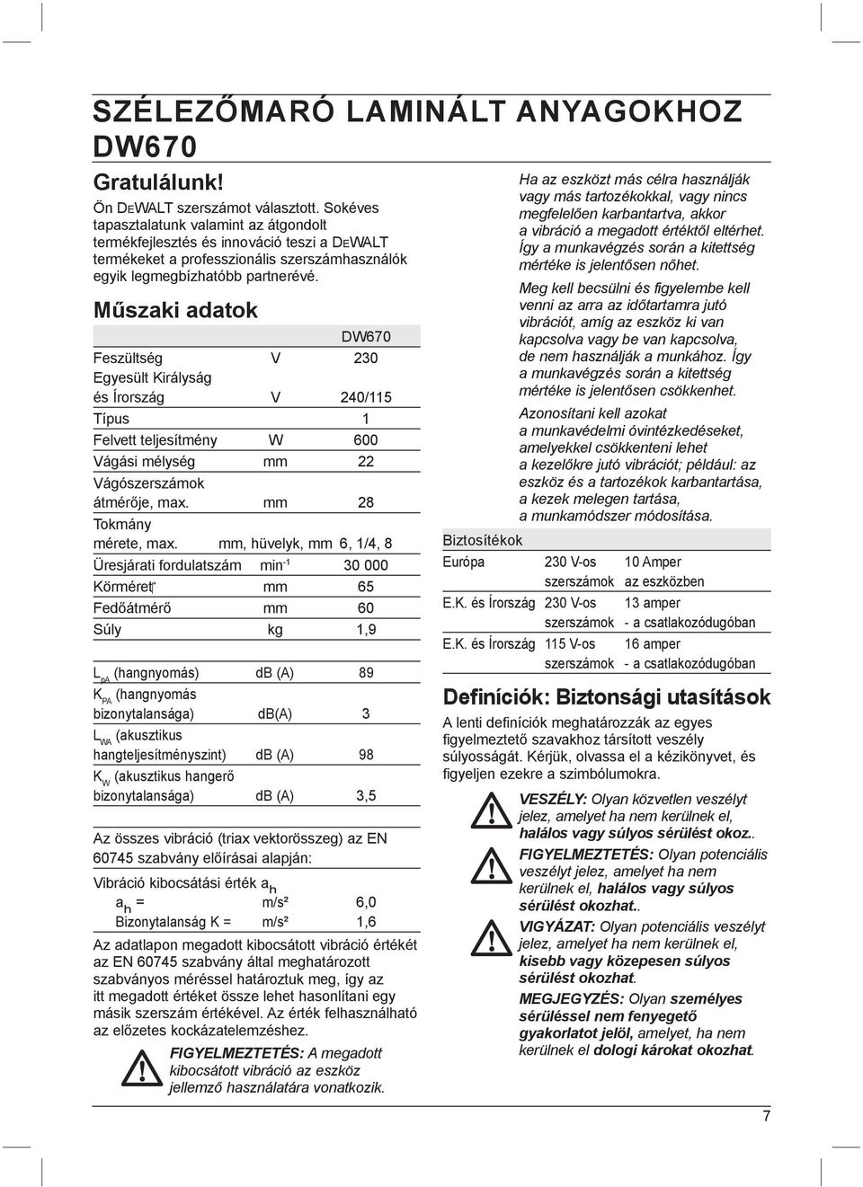 Műszaki adatok DW670 Feszültség V 230 Egyesült Királyság és Írország V 240/115 Típus 1 Felvett teljesítmény W 600 Vágási mélység mm 22 Vágószerszámok átmérője, max. mm 28 Tokmány mérete, max.