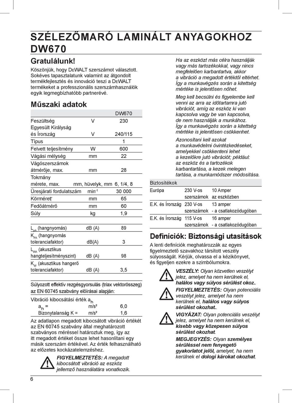 Műszaki adatok DW670 Feszültség V 230 Egyesült Királyság és Írország V 240/115 Típus 1 Felvett teljesítmény W 600 Vágási mélység mm 22 Vágószerszámok átmérője, max. mm 28 Tokmány mérete, max.