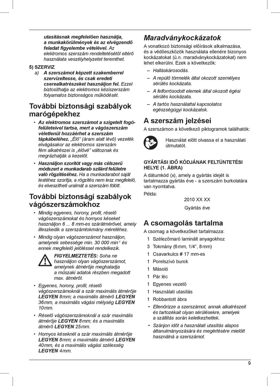 További biztonsági szabályok marógépekhez Az elektromos szerszámot a szigetelt fogófelületeivel tartsa, mert a vágószerszám véletlenül hozzáérhet a szerszám tápkábeléhez.