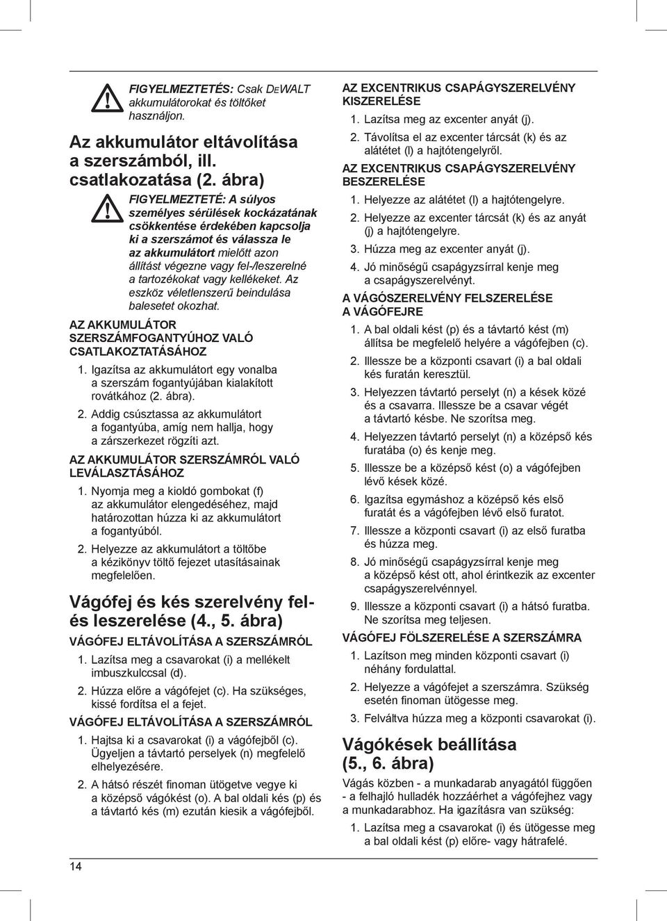 tartozékokat vagy kellékeket. Az eszköz véletlenszerű beindulása balesetet okozhat. AZ AKKUMULÁTOR SZERSZÁMFOGANTYÚHOZ VALÓ CSATLAKOZTATÁSÁHOZ 1.