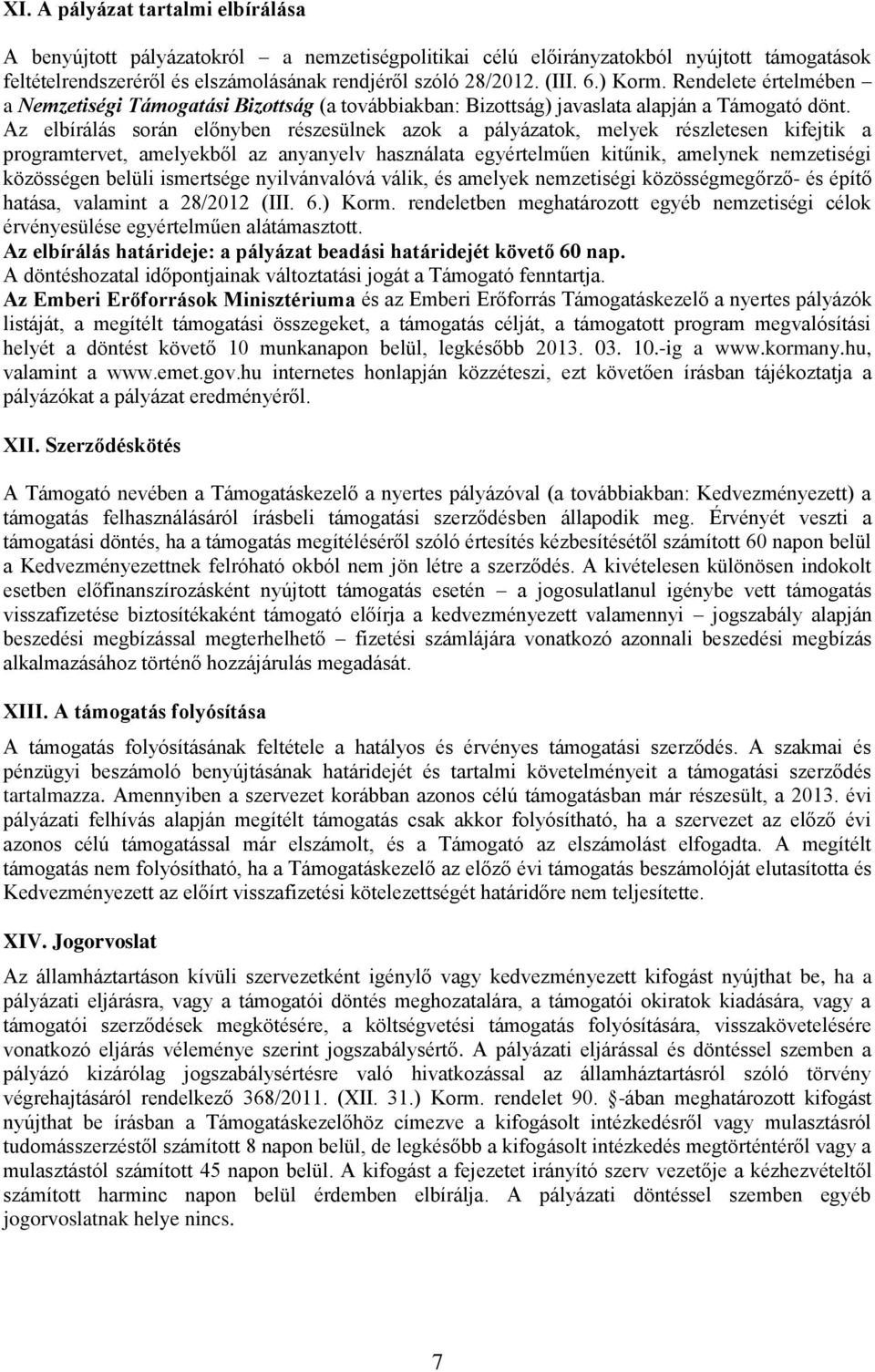 Az elbírálás során előnyben részesülnek azok a pályázatok, melyek részletesen kifejtik a programtervet, amelyekből az anyanyelv használata egyértelműen kitűnik, amelynek nemzetiségi közösségen belüli