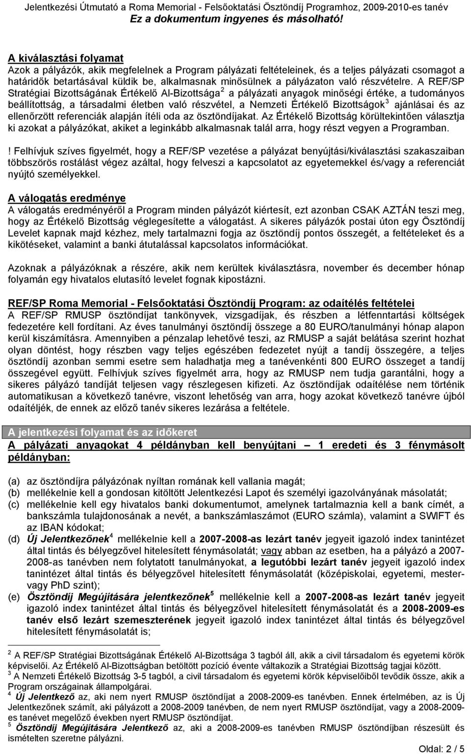 A REF/SP Stratégiai Bizottságának Értékelő Al-Bizottsága 2 a pályázati anyagok minőségi értéke, a tudományos beállítottság, a társadalmi életben való részvétel, a Nemzeti Értékelő Bizottságok 3