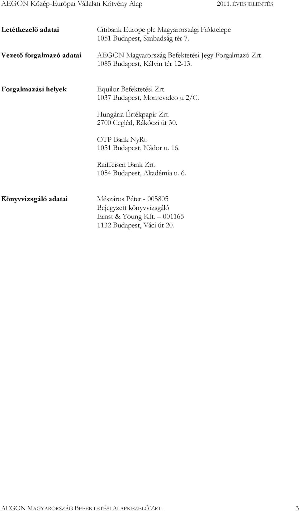 1037 Budapest, Montevideo u 2/C. Hungária Értékpapír Zrt. 2700 Cegléd, Rákóczi út 30. OTP Bank NyRt. 1051 Budapest, Nádor u. 16. Raiffeisen Bank Zrt.