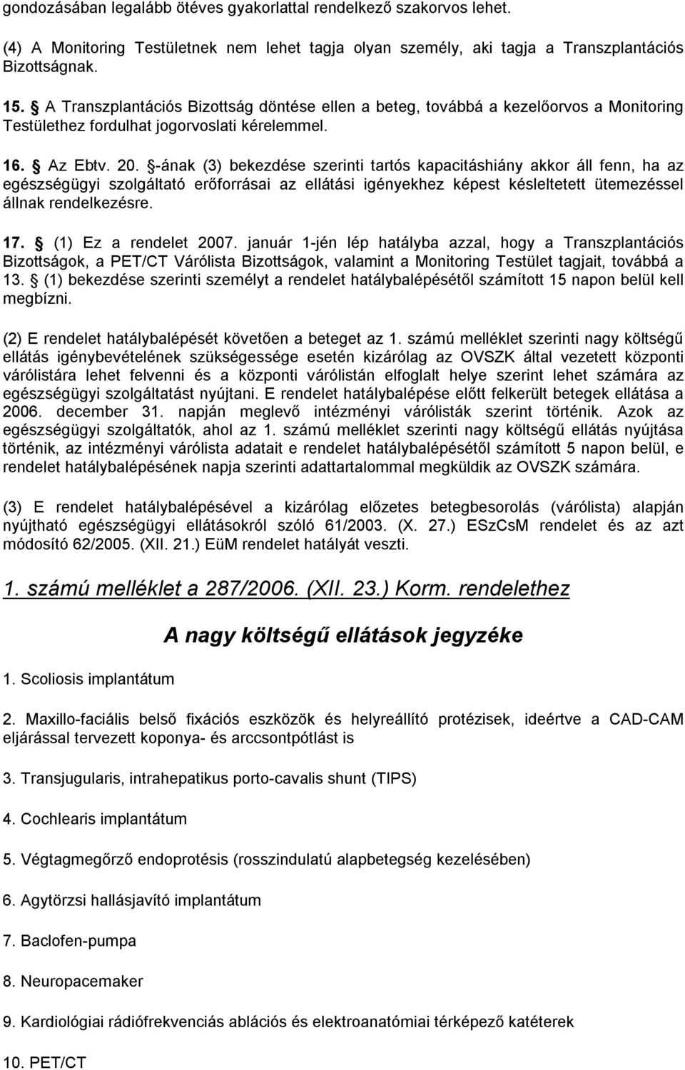 -ának (3) bekezdése szerinti tartós kapacitáshiány akkor áll fenn, ha az egészségügyi szolgáltató erőforrásai az ellátási igényekhez képest késleltetett ütemezéssel állnak rendelkezésre. 17.