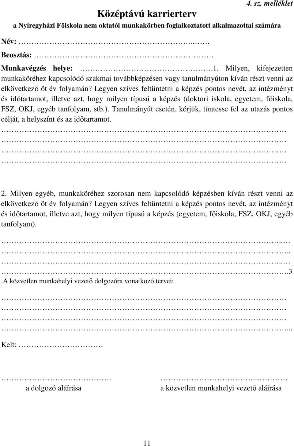 Legyen szíves feltüntetni a képzés pontos nevét, az intézményt és időtartamot, illetve azt, hogy milyen típusú a képzés (doktori iskola, egyetem, főiskola, FSZ, OKJ, egyéb tanfolyam, stb.).