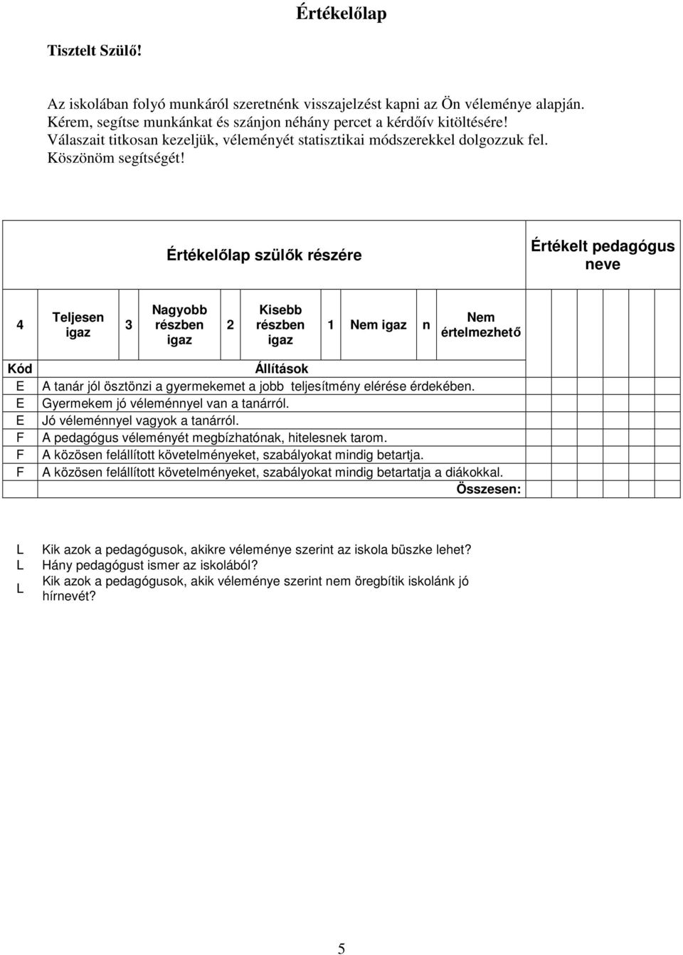Értékelılap szülık részére Értékelt pedagógus neve 4 Teljesen 3 isebb 1 n ód A tanár jól ösztönzi a gyermekemet a jobb teljesítmény elérése érdekében. Gyermekem jó véleménnyel van a tanárról.
