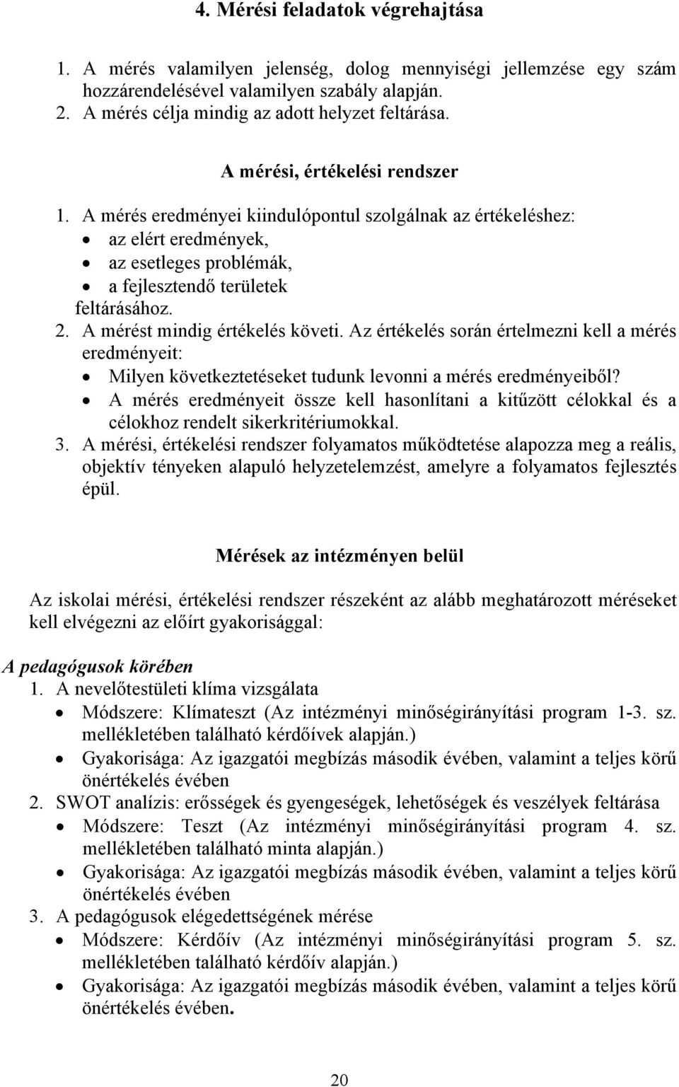 A mérést mindig értékelés követi. Az értékelés során értelmezni kell a mérés eredményeit: Milyen következtetéseket tudunk levonni a mérés eredményeiből?