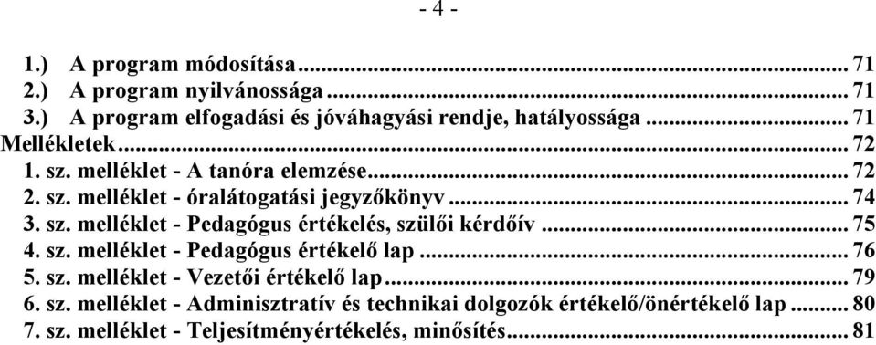 .. 75 4. sz. melléklet - Pedagógus értékelő lap... 76 5. sz. melléklet - Vezetői értékelő lap... 79 6. sz. melléklet - Adminisztratív és technikai dolgozók értékelő/önértékelő lap.