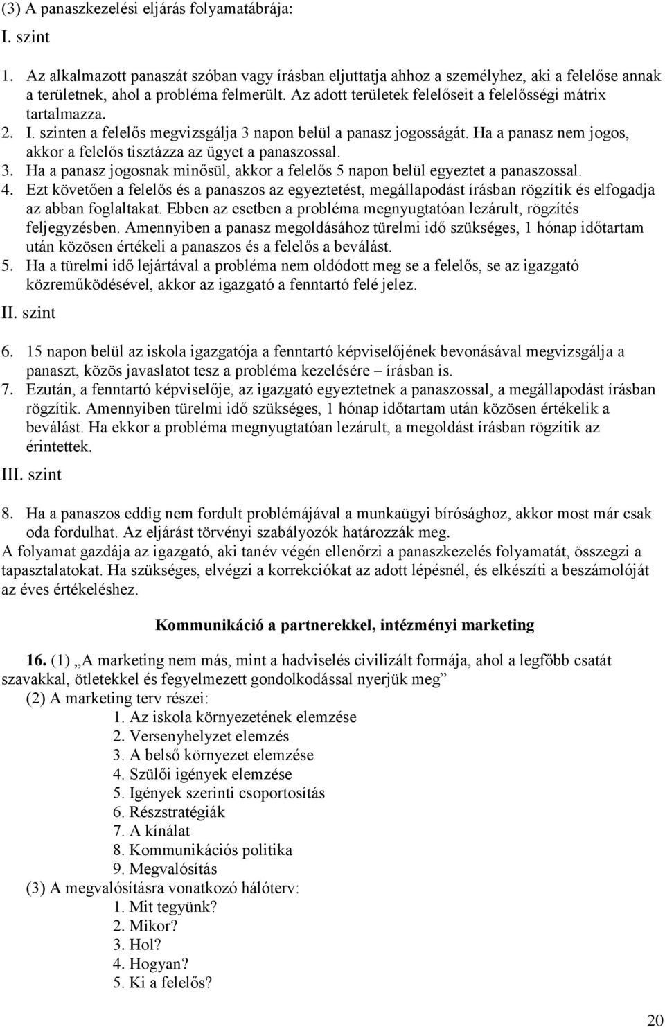 Ha a panasz nem jogos, akkor a felelős tisztázza az ügyet a panaszossal. 3. Ha a panasz jogosnak minősül, akkor a felelős 5 napon belül egyeztet a panaszossal. 4.