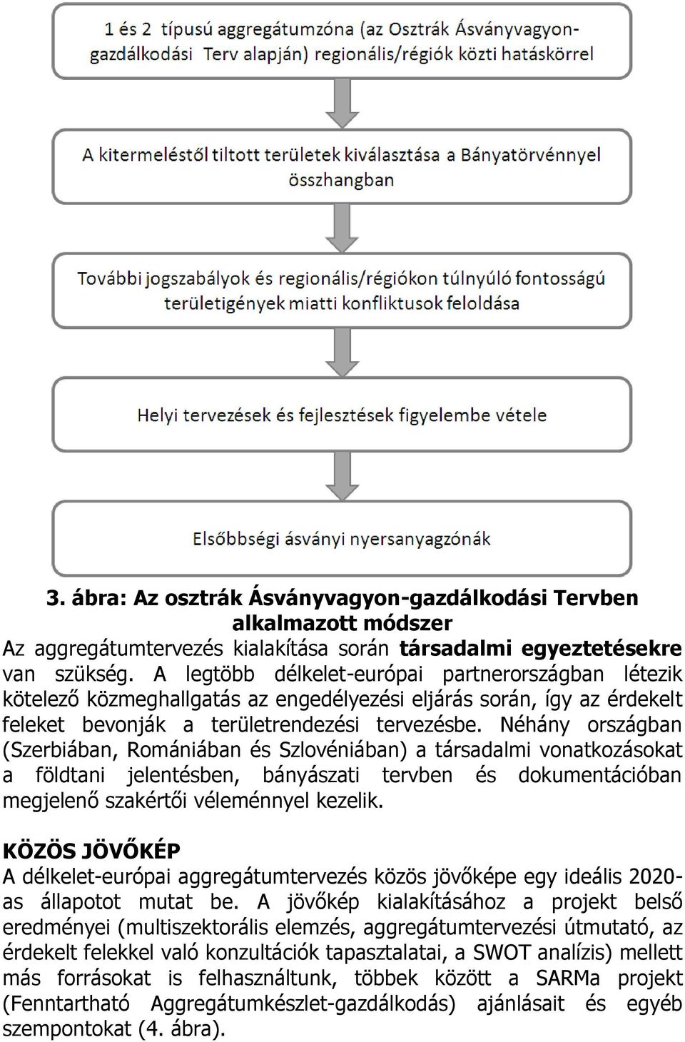 Néhány országban (Szerbiában, Romániában és Szlovéniában) a társadalmi vonatkozásokat a földtani jelentésben, bányászati tervben és dokumentációban megjelenő szakértői véleménnyel kezelik.