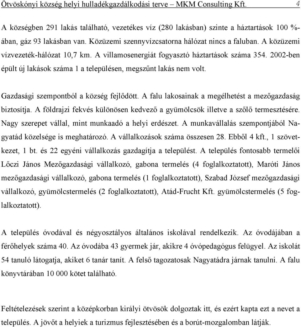 2002-ben épült új lakások száma 1 a településen, megszűnt lakás nem volt. Gazdasági szempontból a község fejlődött. A falu lakosainak a megélhetést a mezőgazdaság biztosítja.