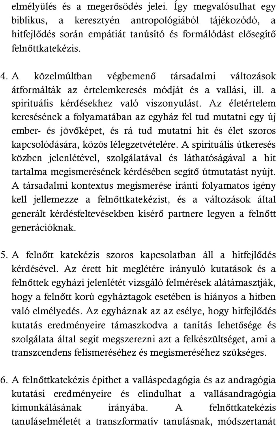 Az életértelem keresésének a folyamatában az egyház fel tud mutatni egy új ember- és jövőképet, és rá tud mutatni hit és élet szoros kapcsolódására, közös lélegzetvételére.