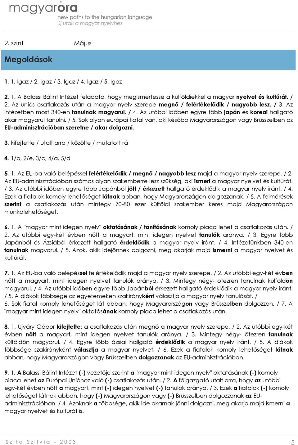 Sok olyan európai fiatal van, aki később Magyarországon vagy Brüsszelben az EU-adminisztrációban szeretne / akar dolgozni. 3. kifejtette / utalt arra / közölte / mutatott rá 4.