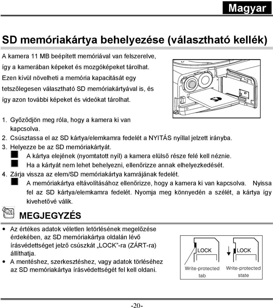 Győződjön meg róla, hogy a kamera ki van kapcsolva. 2. Csúsztassa el az SD kártya/elemkamra fedelét a NYITÁS nyíllal jelzett irányba. 3. Helyezze be az SD memóriakártyát.