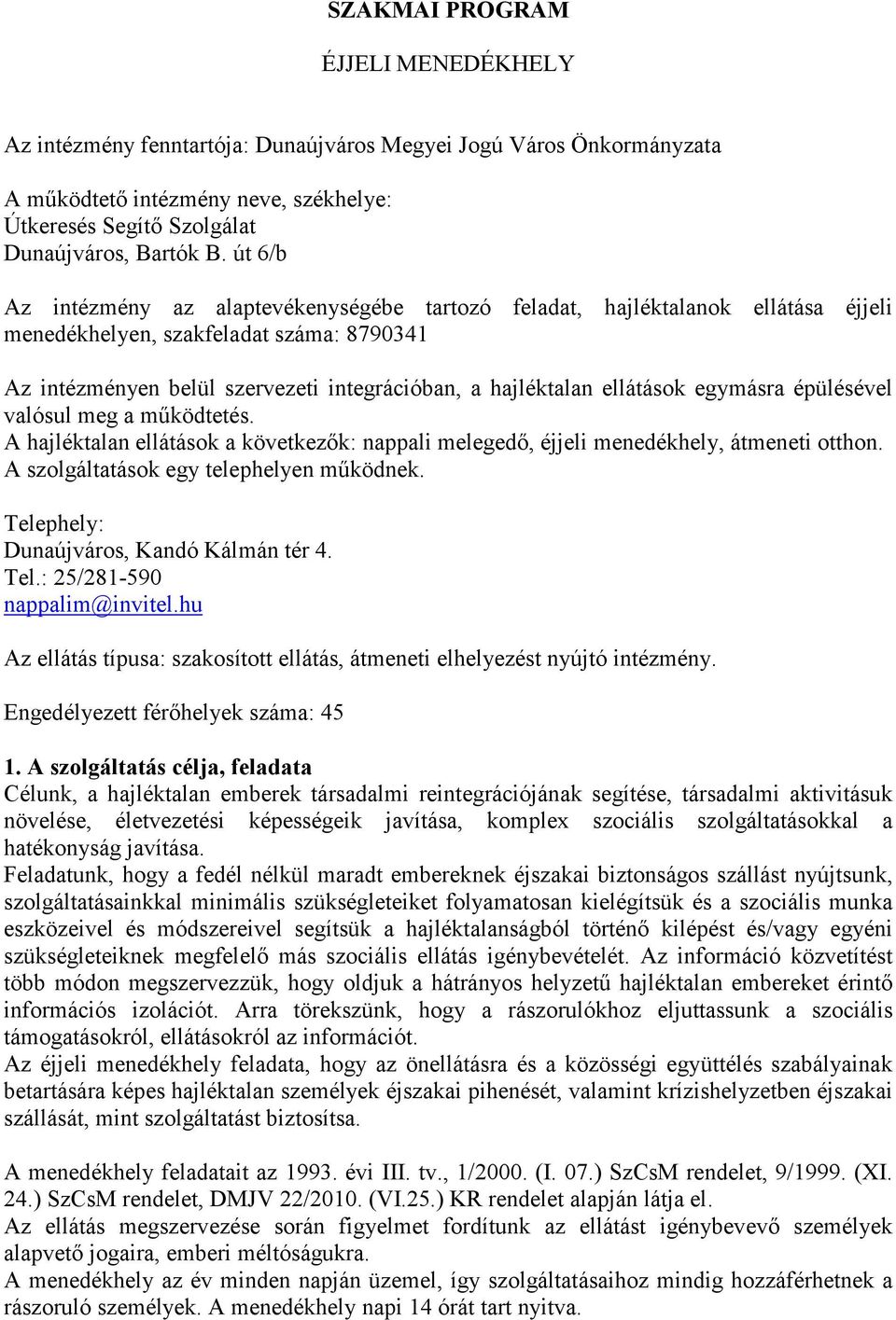 ellátások egymásra épülésével valósul meg a mőködtetés. A hajléktalan ellátások a következık: nappali melegedı, éjjeli menedékhely, átmeneti otthon. A szolgáltatások egy telephelyen mőködnek.