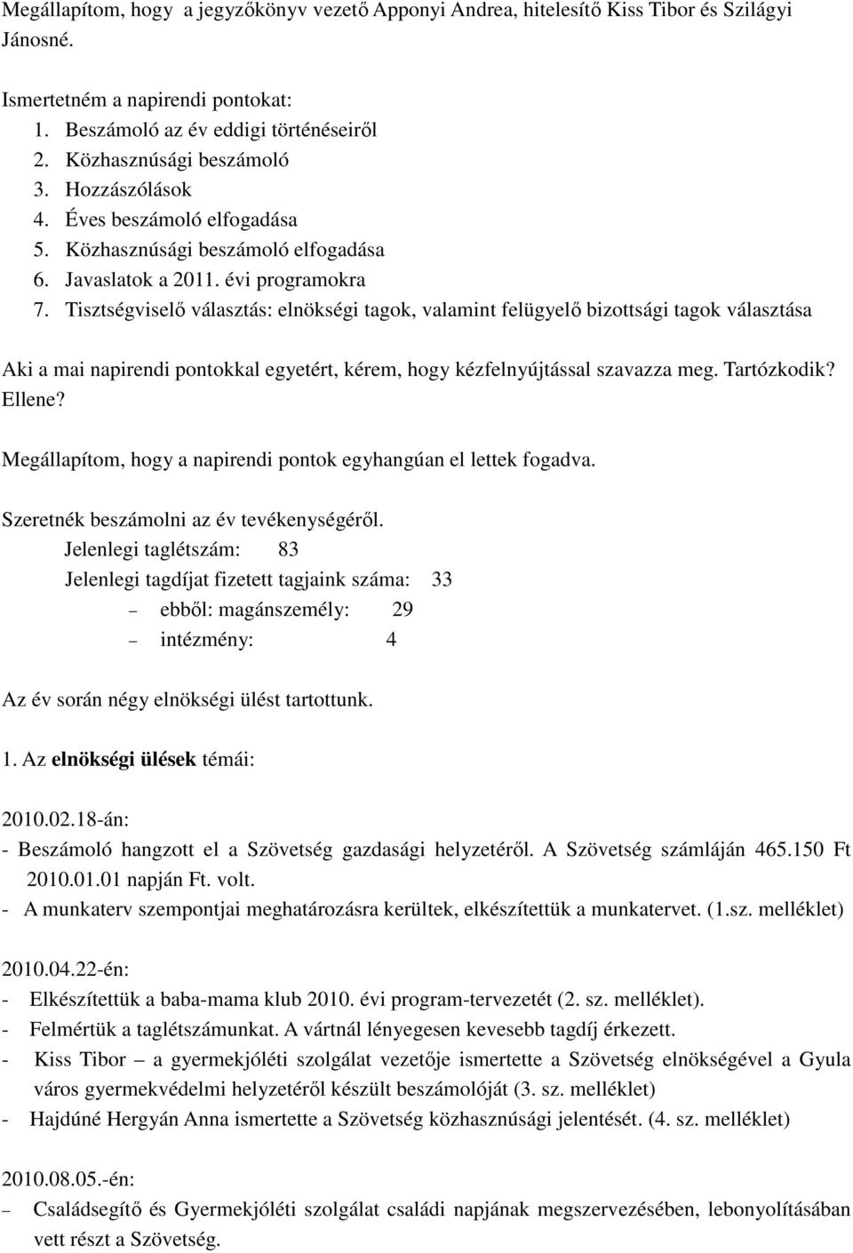 Tisztségviselő választás: elnökségi tagok, valamint felügyelő bizottsági tagok választása Aki a mai napirendi pontokkal egyetért, kérem, hogy kézfelnyújtással szavazza meg. Tartózkodik? Ellene?