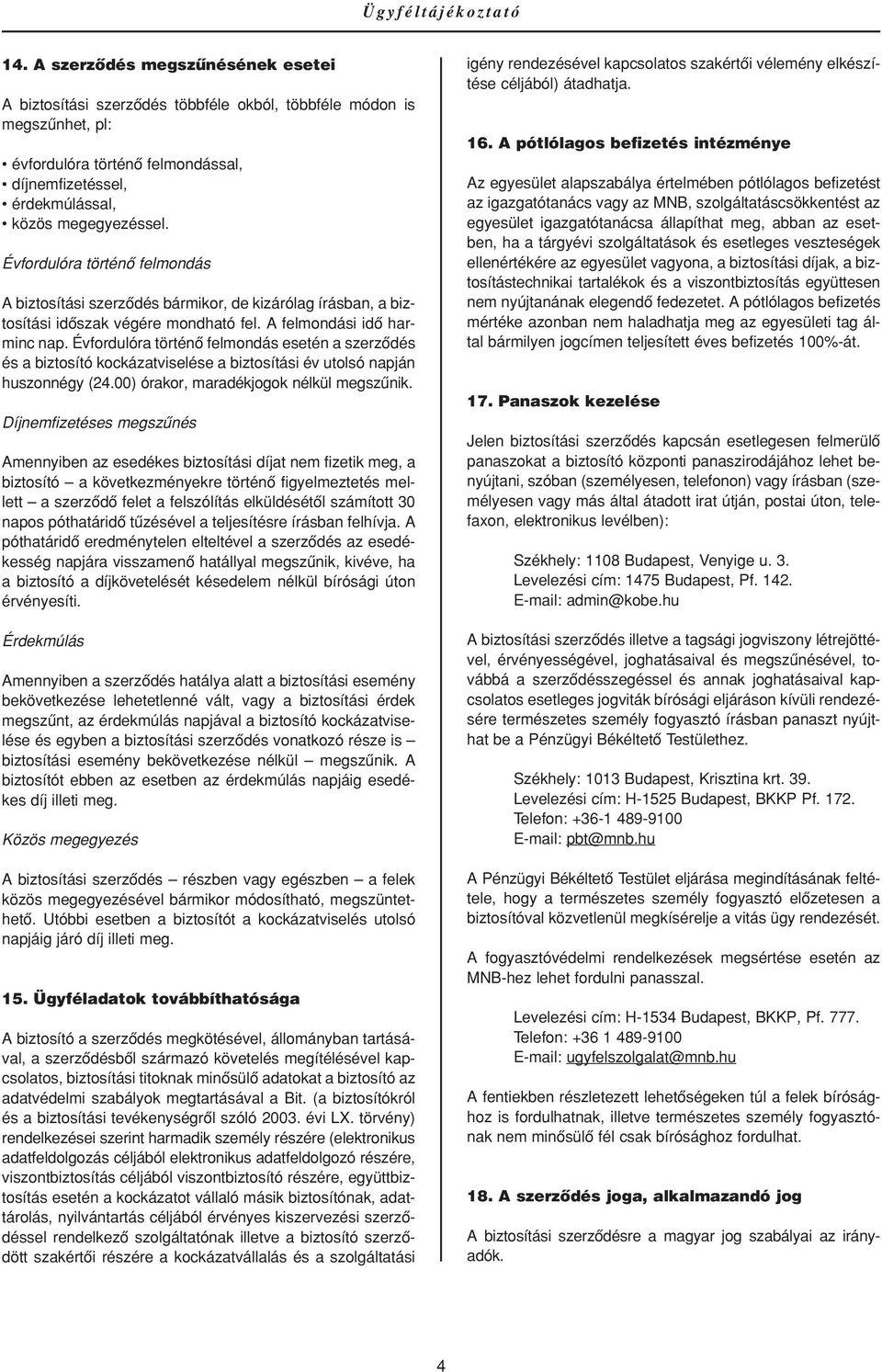 Évfordulóra történô felmondás A biztosítási szerzôdés bármikor, de kizárólag írásban, a biztosítási idôszak végére mondható fel. A felmondási idô harminc nap.