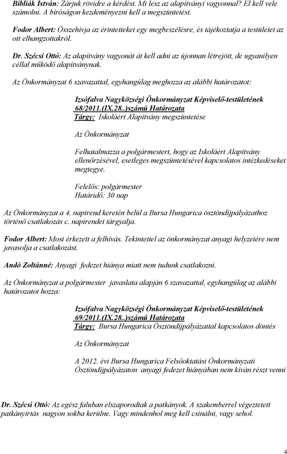 Szécsi Ottó: Az alapítvány vagyonát át kell adni az újonnan létrejött, de ugyanilyen céllal működő alapítványnak. 6 szavazattal, egyhangúlag meghozza az alábbi határozatot: 68/2011.(IX.28.