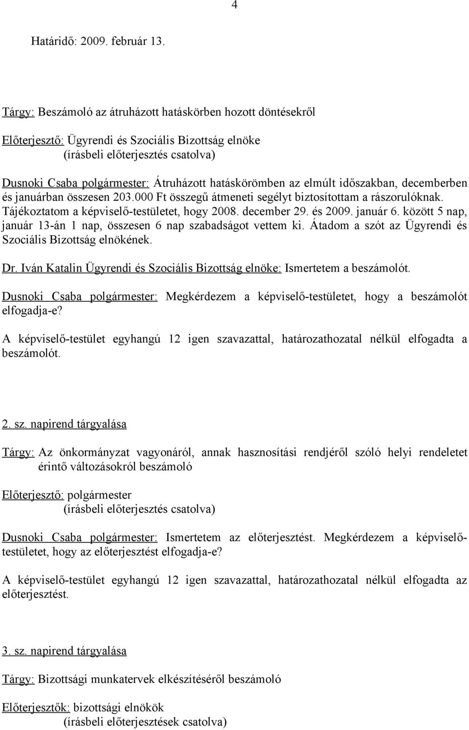 decemberben és januárban összesen 203.000 Ft összegű átmeneti segélyt biztosítottam a rászorulóknak. Tájékoztatom a képviselő-testületet, hogy 2008. december 29. és 2009. január 6.