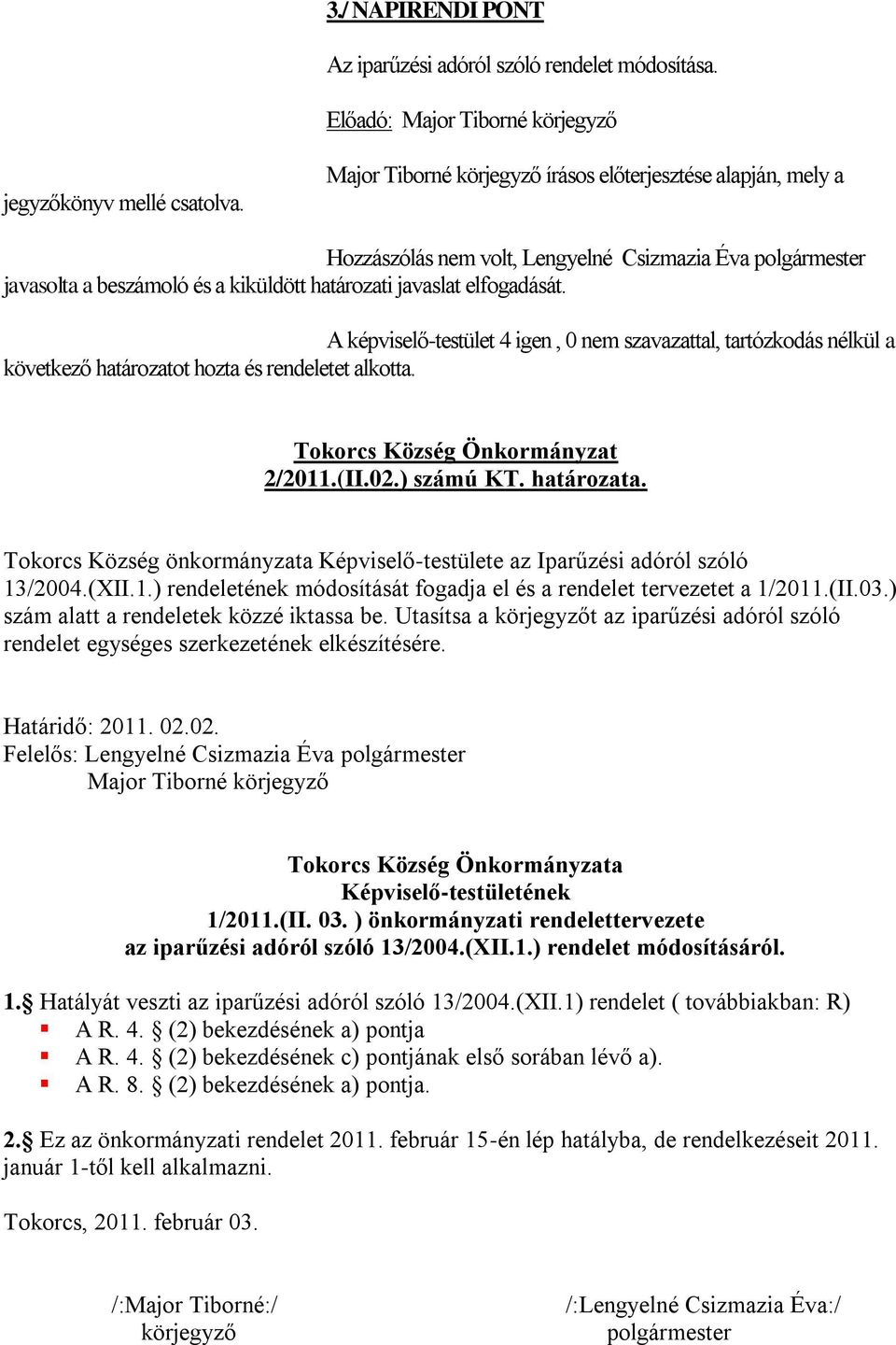 A képviselő-testület 4 igen, 0 nem szavazattal, tartózkodás nélkül a következő határozatot hozta és rendeletet alkotta. Tokorcs Község Önkormányzat 2/2011.(II.02.) számú KT. határozata.