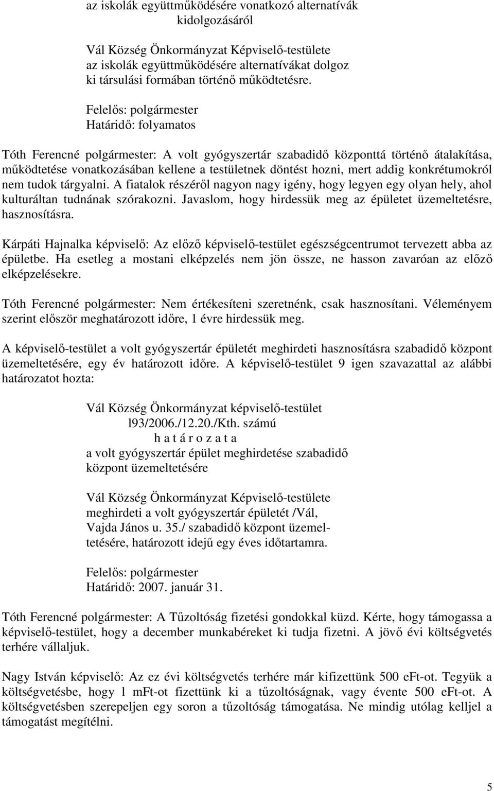 mert addig konkrétumokról nem tudok tárgyalni. A fiatalok részéről nagyon nagy igény, hogy legyen egy olyan hely, ahol kulturáltan tudnának szórakozni.