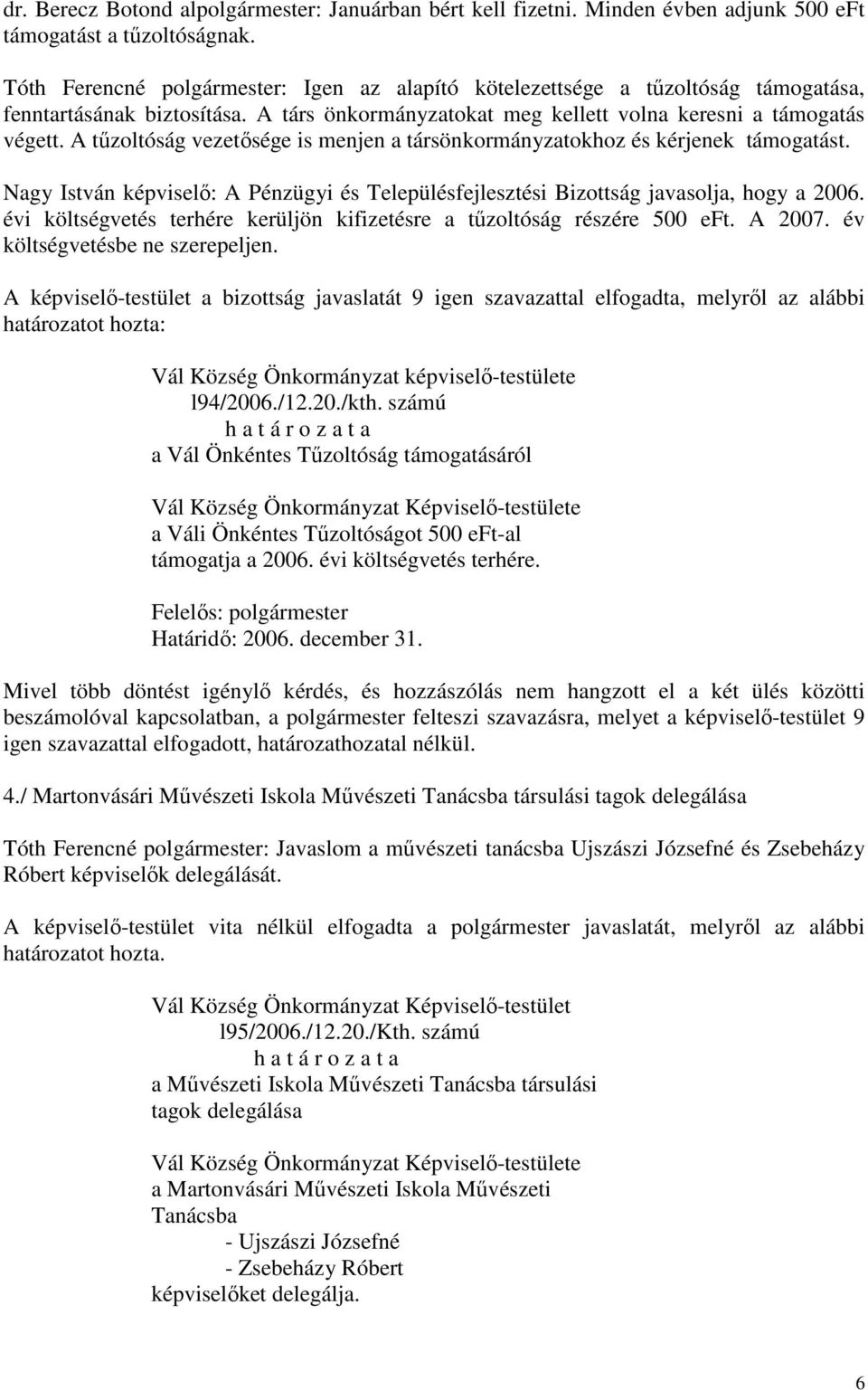 A tűzoltóság vezetősége is menjen a társönkormányzatokhoz és kérjenek támogatást. Nagy István képviselő: A Pénzügyi és Településfejlesztési Bizottság javasolja, hogy a 2006.