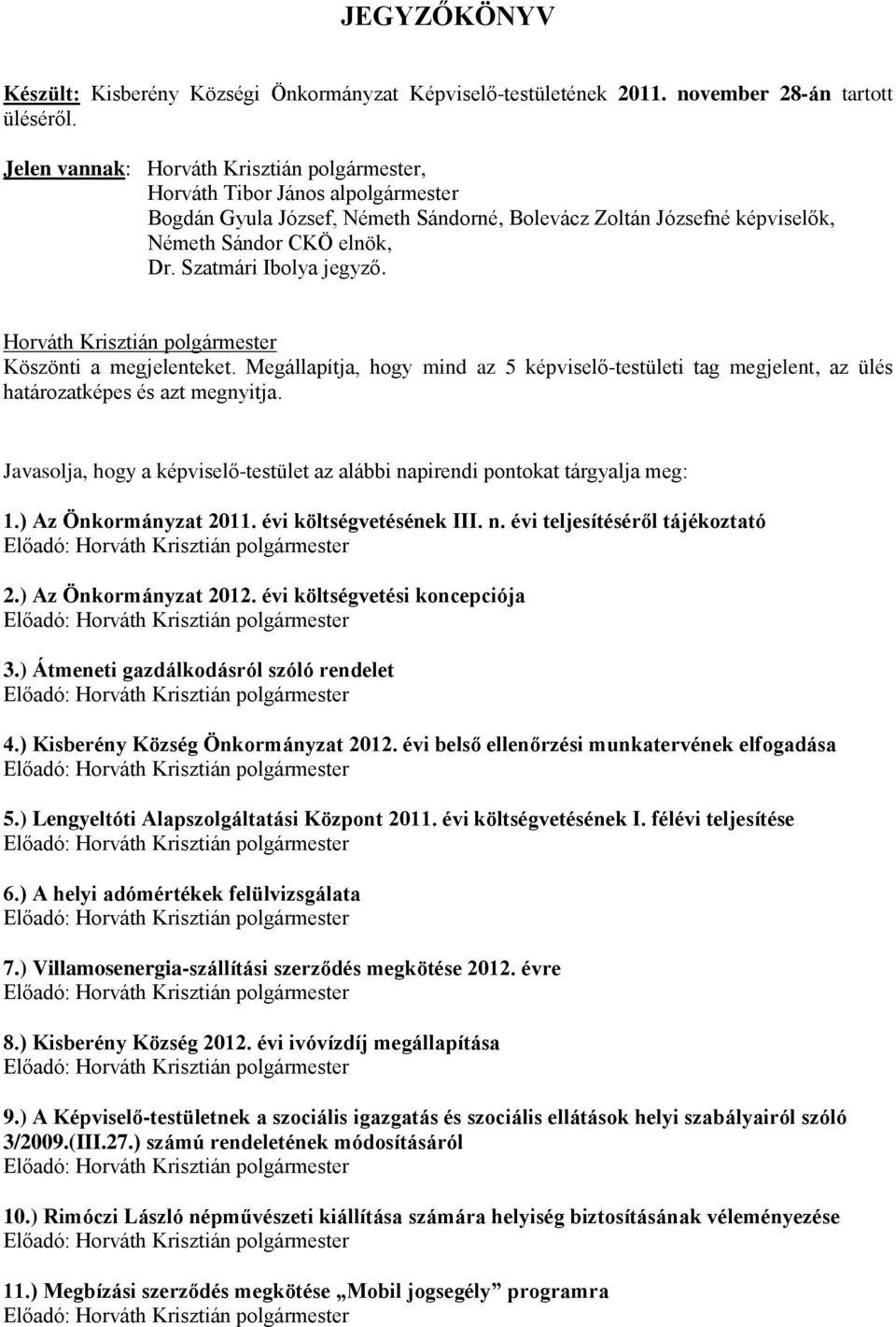 Köszönti a megjelenteket. Megállapítja, hogy mind az 5 képviselő-testületi tag megjelent, az ülés határozatképes és azt megnyitja.