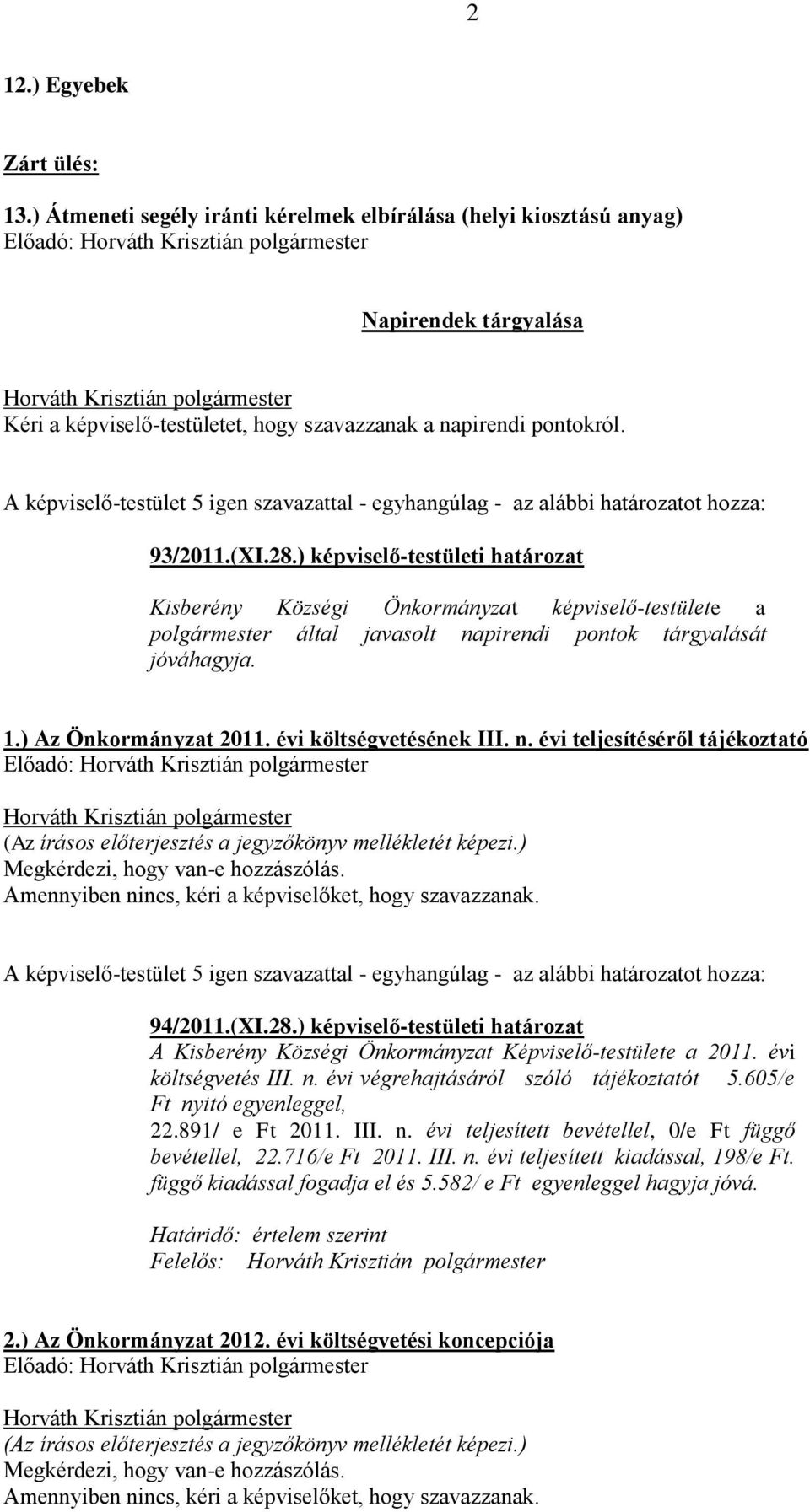 évi költségvetésének III. n. évi teljesítéséről tájékoztató 94/2011.(XI.28.) képviselő-testületi határozat A Kisberény Községi Önkormányzat Képviselő-testülete a 2011. évi költségvetés III. n. évi végrehajtásáról szóló tájékoztatót 5.