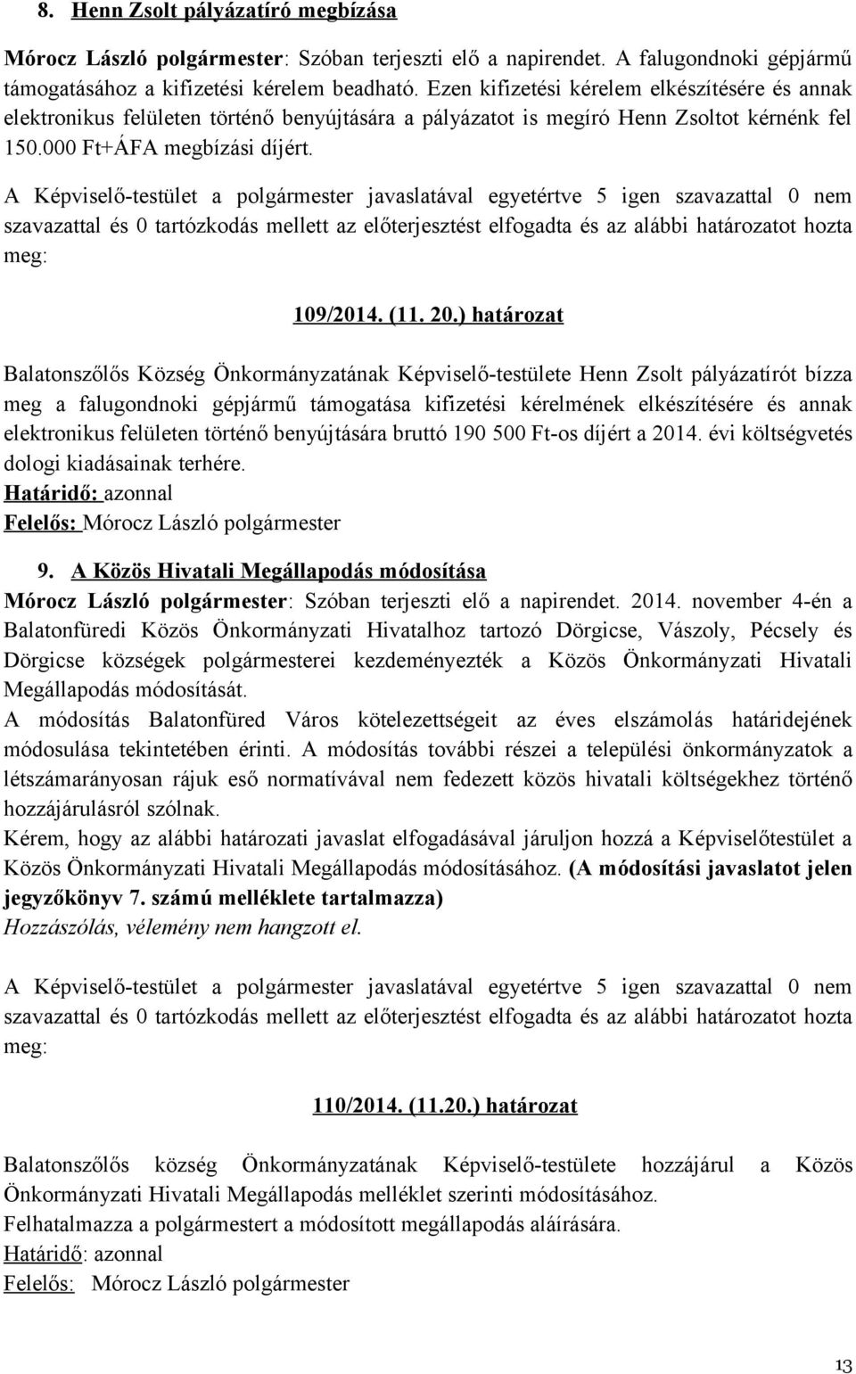 A Képviselő-testület a polgármester javaslatával egyetértve 5 igen szavazattal 0 nem szavazattal és 0 tartózkodás mellett az előterjesztést elfogadta és az alábbi határozatot hozta meg: 109/2014. (11.