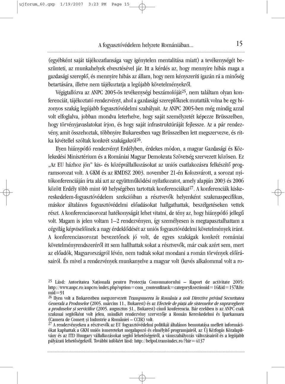 Itt a kérdés az, hogy mennyire hibás maga a gazdasági szereplõ, és mennyire hibás az állam, hogy nem kényszeríti igazán rá a minõség betartására, illetve nem tájékoztatja a legújabb követelményekrõl.