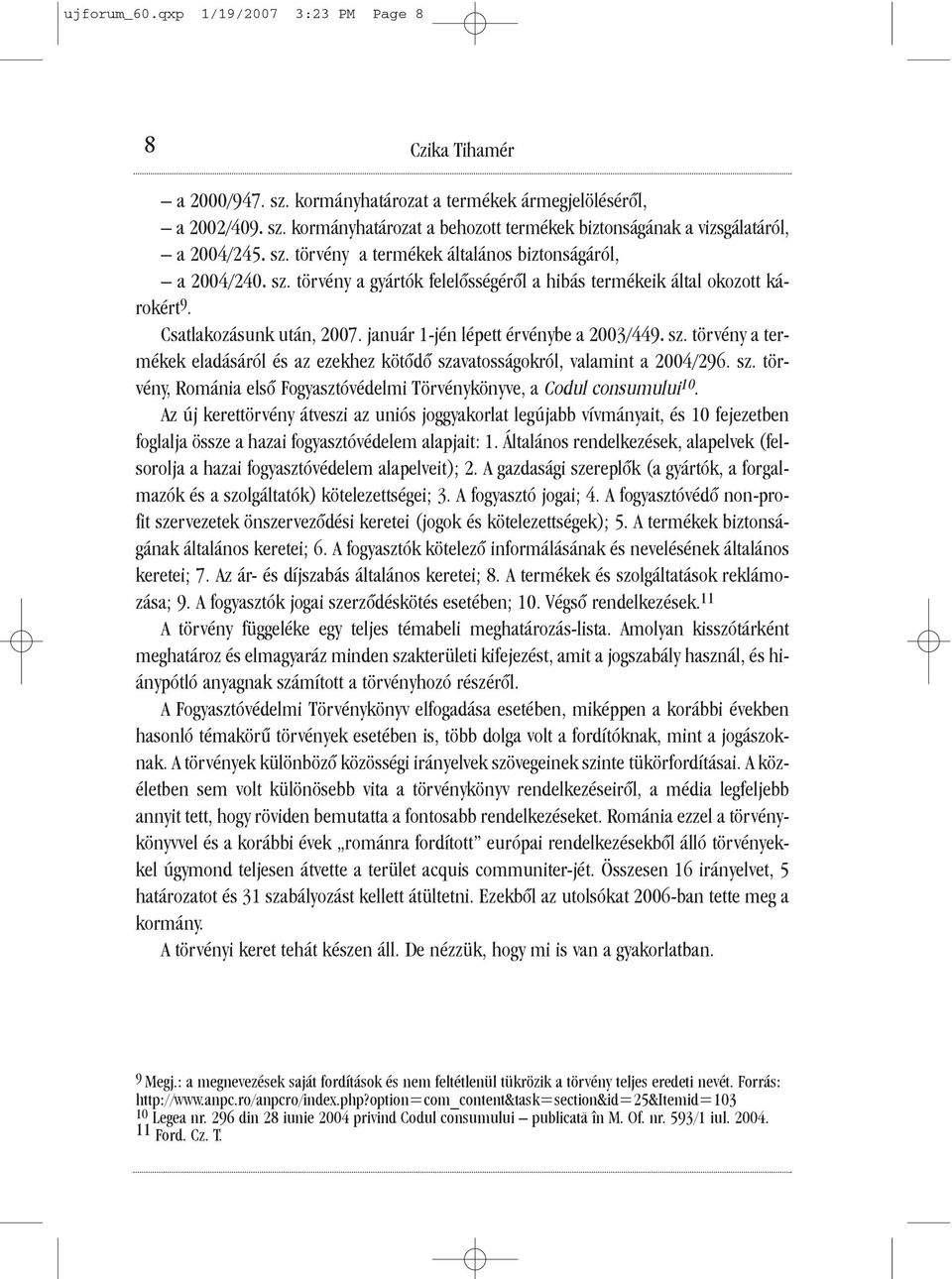 január 1-jén lépett érvénybe a 2003/449. sz. törvény a termékek eladásáról és az ezekhez kötõdõ szavatosságokról, valamint a 2004/296. sz. törvény, Románia elsõ Fogyasztóvédelmi Törvénykönyve, a Codul consumului 10.