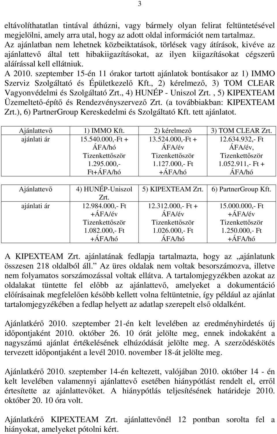 szeptember 15-én 11 órakor tartott ajánlatok bontásakor az 1) IMMO Szerviz Szolgáltató és Épületkezelő Kft., 2) kérelmező, 3) TOM CLEAR Vagyonvédelmi és Szolgáltató Zrt., 4) HUNÉP - Uniszol Zrt.