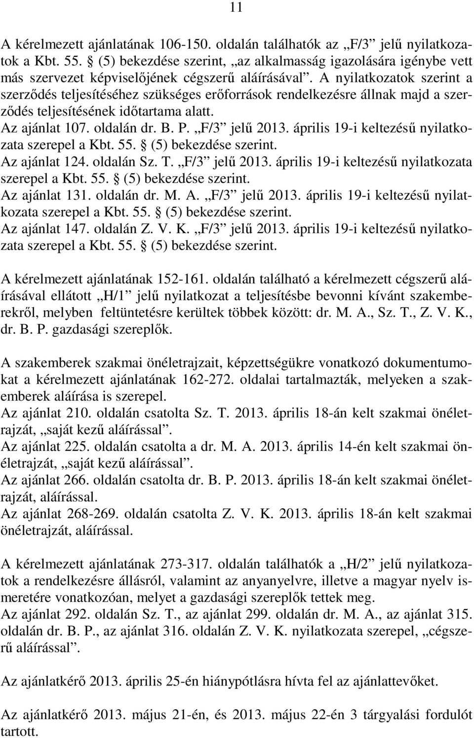 A nyilatkozatok szerint a szerzıdés teljesítéséhez szükséges erıforrások rendelkezésre állnak majd a szerzıdés teljesítésének idıtartama alatt. Az ajánlat 107. oldalán dr. B. P. F/3 jelő 2013.