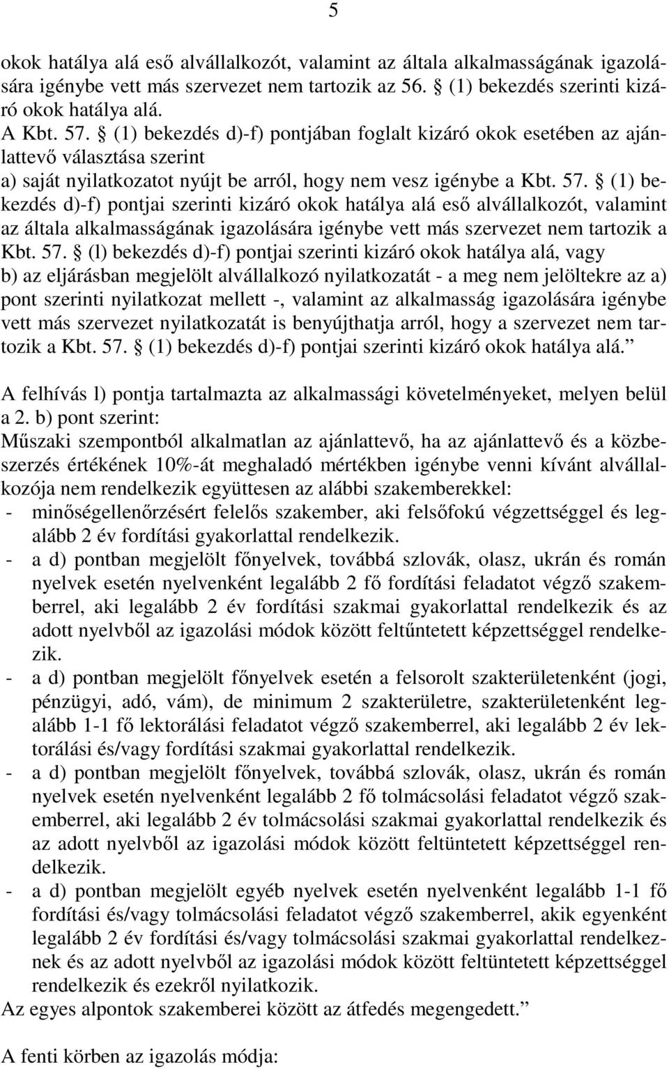 (1) bekezdés d)-f) pontjai szerinti kizáró okok hatálya alá esı alvállalkozót, valamint az általa alkalmasságának igazolására igénybe vett más szervezet nem tartozik a Kbt. 57.