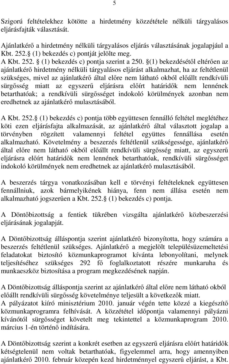 (1) bekezdésétől eltérően az ajánlatkérő hirdetmény nélküli tárgyalásos eljárást alkalmazhat, ha az feltétlenül szükséges, mivel az ajánlatkérő által előre nem látható okból előállt rendkívüli