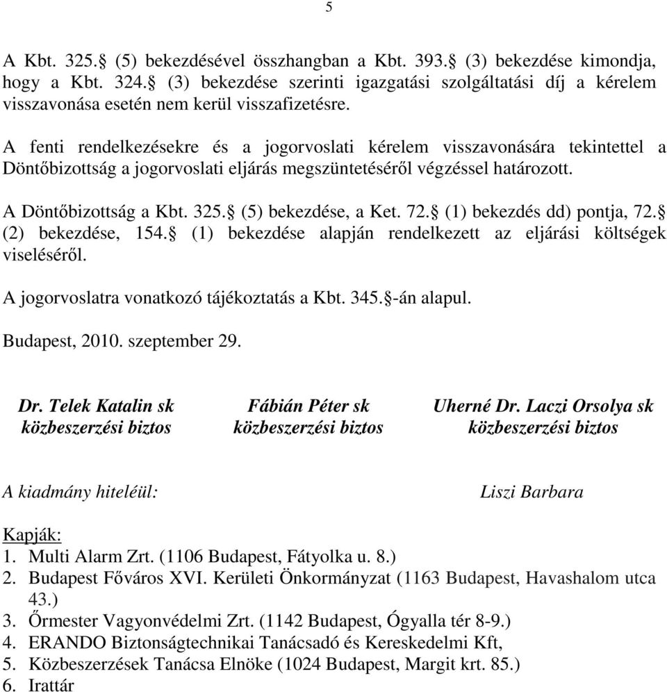 A fenti rendelkezésekre és a jogorvoslati kérelem visszavonására tekintettel a Döntőbizottság a jogorvoslati eljárás megszüntetéséről végzéssel határozott. A Döntőbizottság a Kbt. 325.