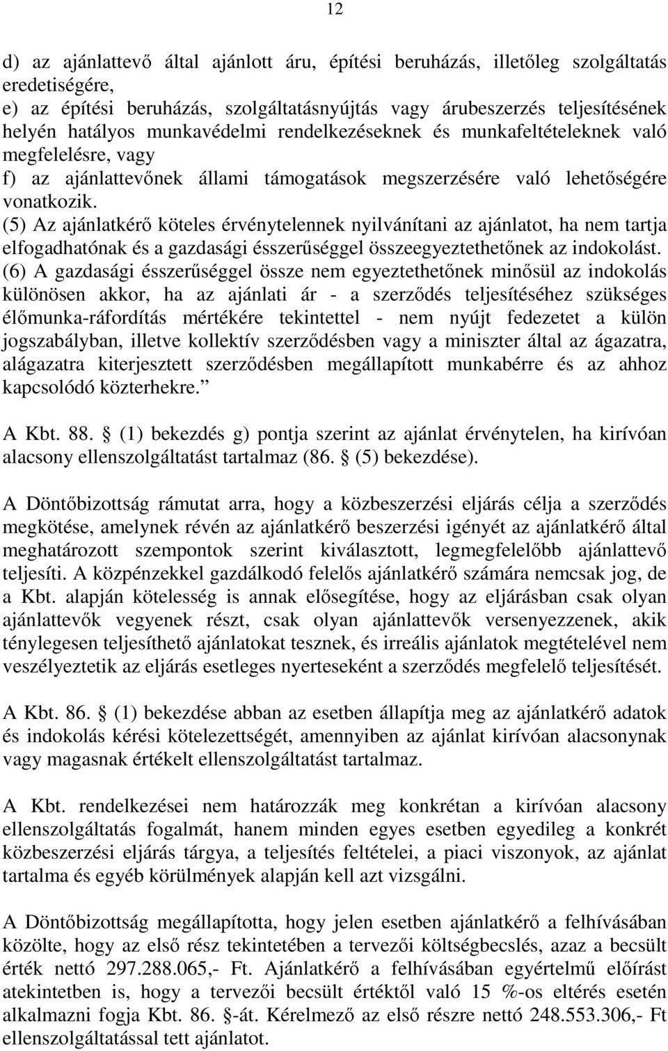 (5) Az ajánlatkérő köteles érvénytelennek nyilvánítani az ajánlatot, ha nem tartja elfogadhatónak és a gazdasági ésszerűséggel összeegyeztethetőnek az indokolást.