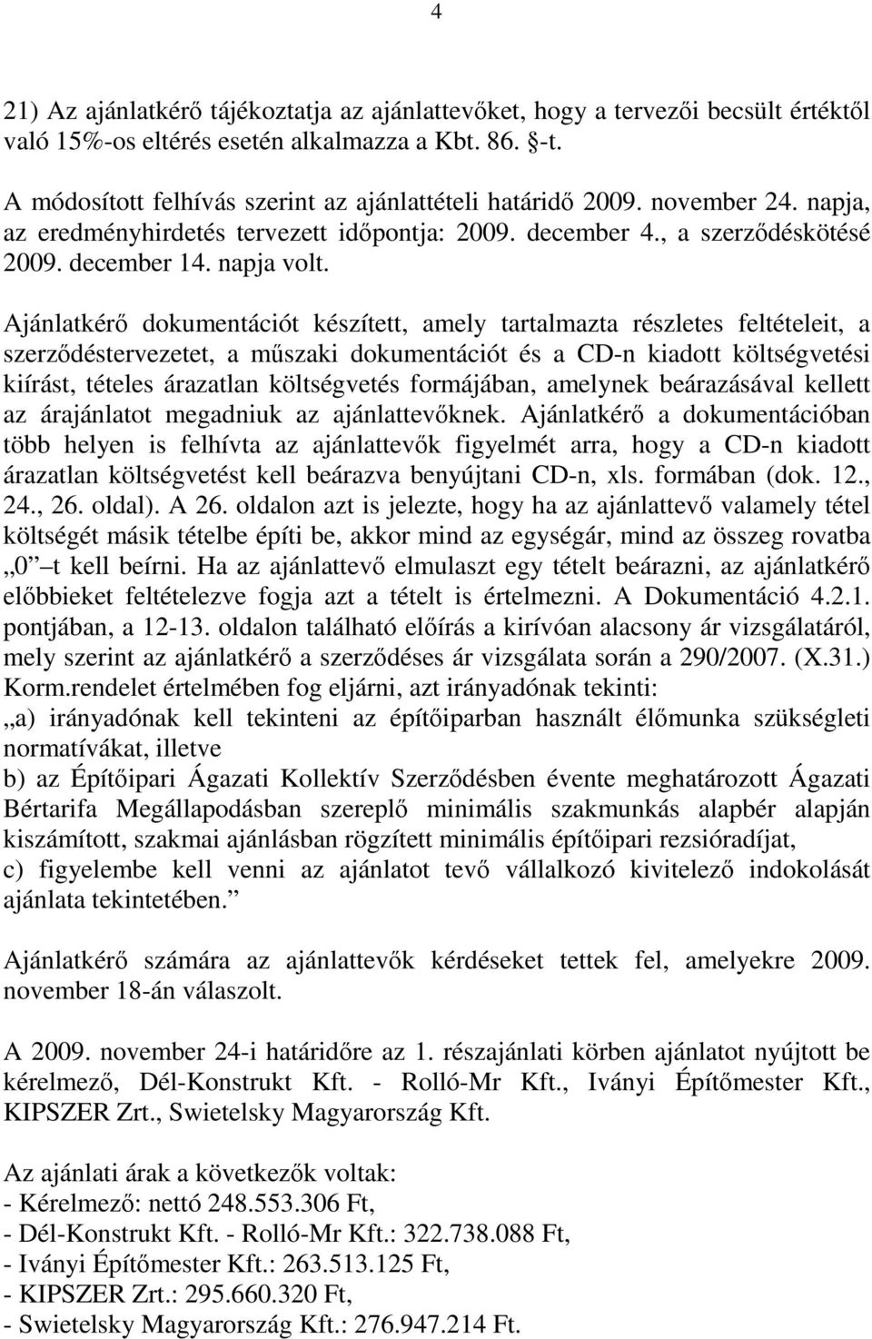 Ajánlatkérő dokumentációt készített, amely tartalmazta részletes feltételeit, a szerződéstervezetet, a műszaki dokumentációt és a CD-n kiadott költségvetési kiírást, tételes árazatlan költségvetés