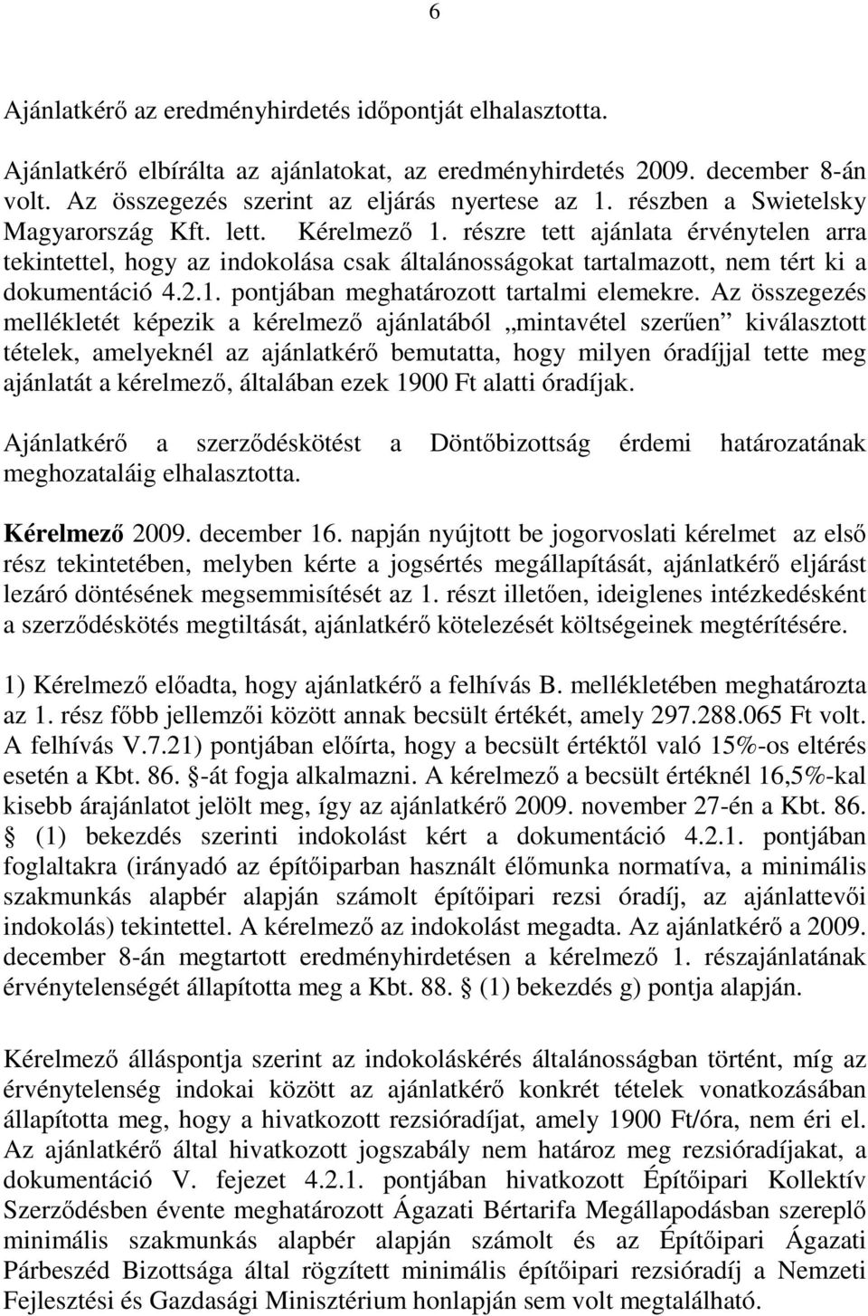 Az összegezés mellékletét képezik a kérelmező ajánlatából mintavétel szerűen kiválasztott tételek, amelyeknél az ajánlatkérő bemutatta, hogy milyen óradíjjal tette meg ajánlatát a kérelmező,